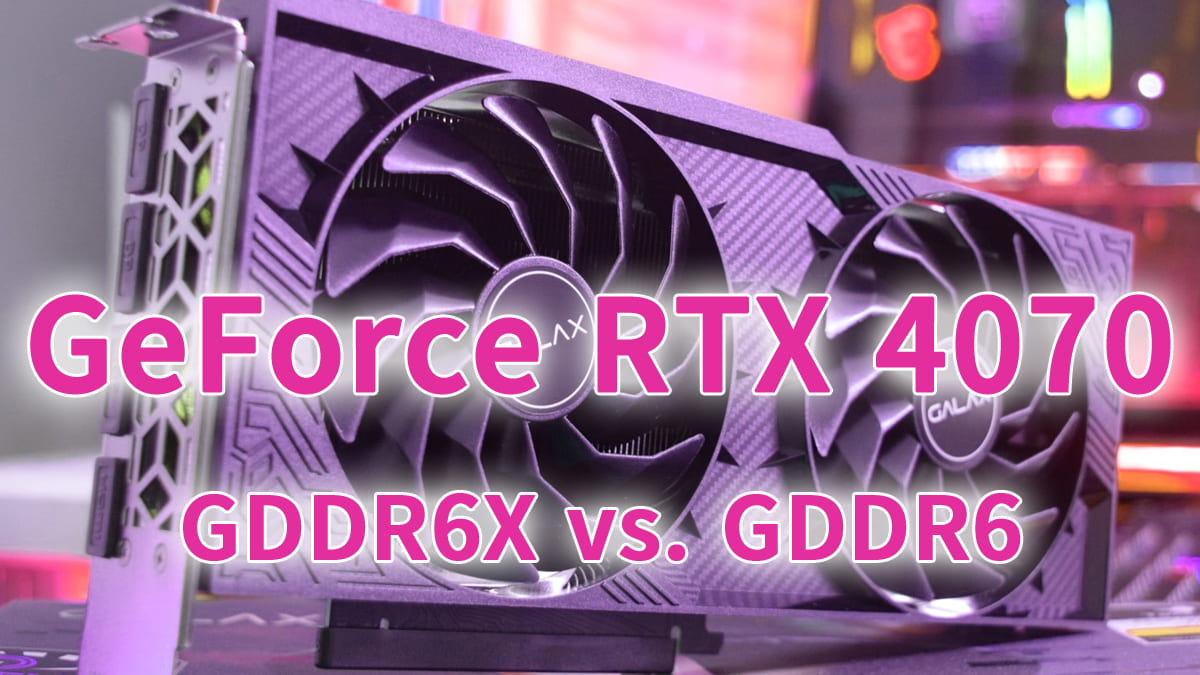 GeForce RTX 4070 GDDR6X版 vs. GDDR6版