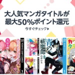 大人気マンガタイトル最大50％ポイント還元キャンペーン