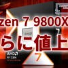 Ryzen 7 9800X3D、さらに値上げ